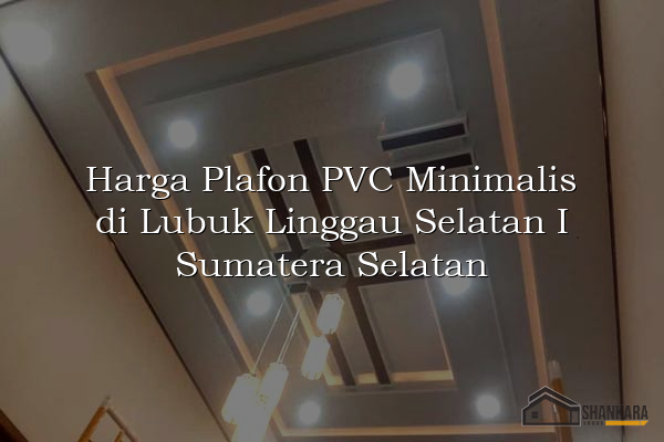 Harga Plafon PVC Minimalis di Lubuk Linggau Selatan I Sumatera Selatan