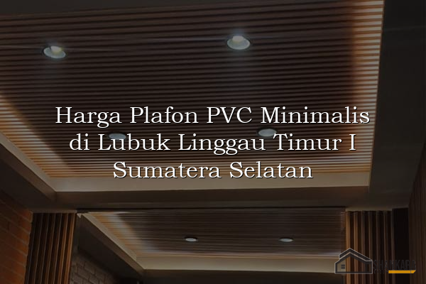 Harga Plafon PVC Minimalis di Lubuk Linggau Timur I Sumatera Selatan