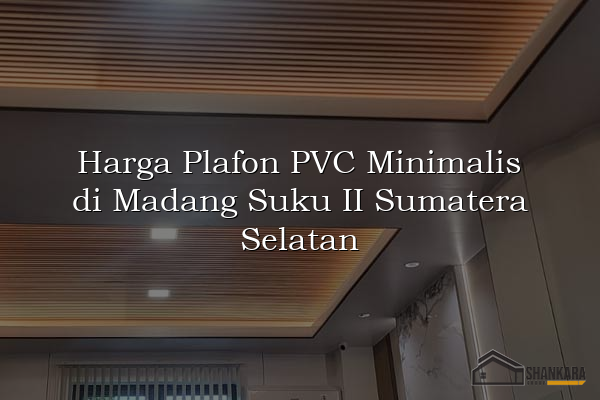 Harga Plafon PVC Minimalis di Madang Suku II Sumatera Selatan