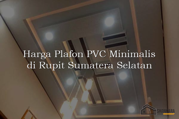 Harga Plafon PVC Minimalis di Rupit Sumatera Selatan