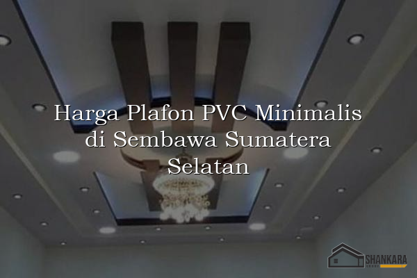 Harga Plafon PVC Minimalis di Sembawa Sumatera Selatan