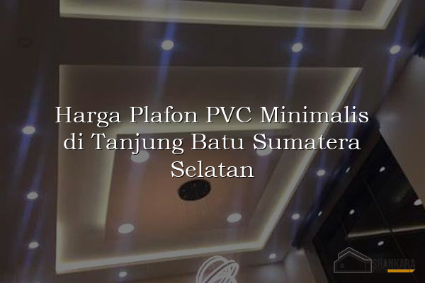 Harga Plafon PVC Minimalis di Tanjung Batu Sumatera Selatan