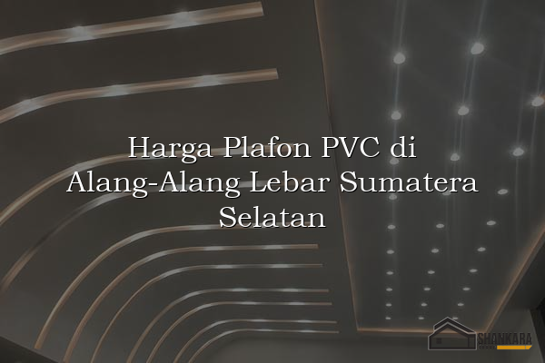Harga Plafon PVC di Alang-Alang Lebar Sumatera Selatan