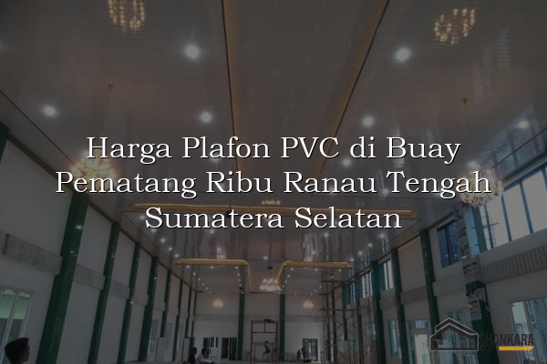 Harga Plafon PVC di Buay Pematang Ribu Ranau Tengah Sumatera Selatan