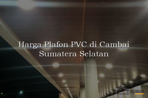 Harga Plafon PVC di Cambai Sumatera Selatan