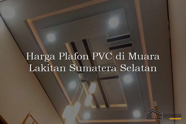 Harga Plafon PVC di Muara Lakitan Sumatera Selatan
