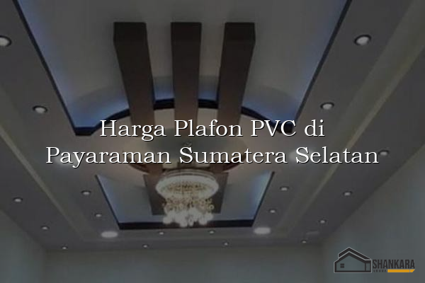 Harga Plafon PVC di Payaraman Sumatera Selatan