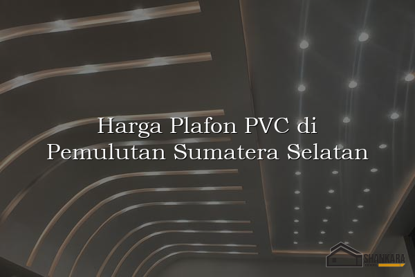 Harga Plafon PVC di Pemulutan Sumatera Selatan
