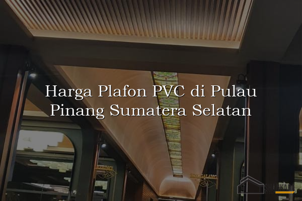 Harga Plafon PVC di Pulau Pinang Sumatera Selatan