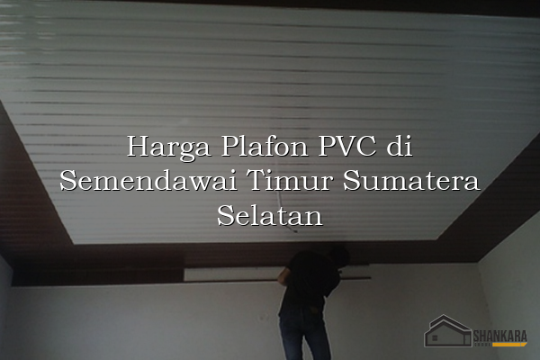Harga Plafon PVC di Semendawai Timur Sumatera Selatan