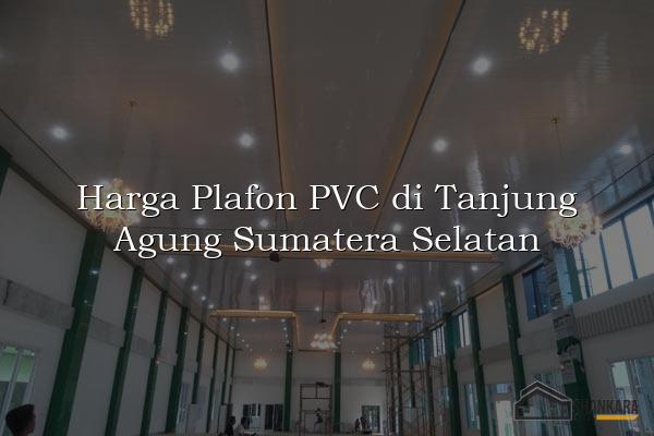 Harga Plafon PVC di Tanjung Agung Sumatera Selatan