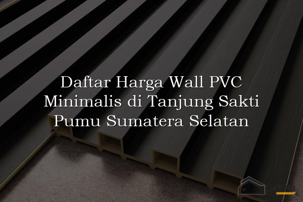 Daftar Harga Wall PVC Minimalis di Tanjung Sakti Pumu Sumatera Selatan