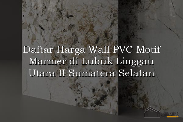 Daftar Harga Wall PVC Motif Marmer di Lubuk Linggau Utara II Sumatera Selatan