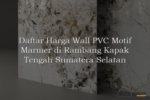 Daftar Harga Wall PVC Motif Marmer di Rambang Kapak Tengah Sumatera Selatan