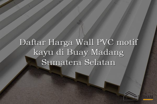 Daftar Harga Wall PVC motif kayu di Buay Madang Sumatera Selatan