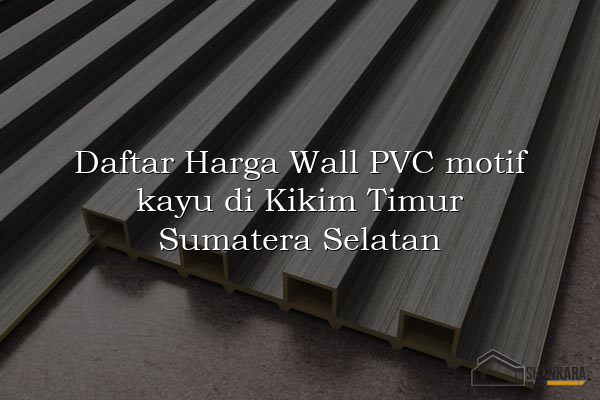 Daftar Harga Wall PVC motif kayu di Kikim Timur Sumatera Selatan