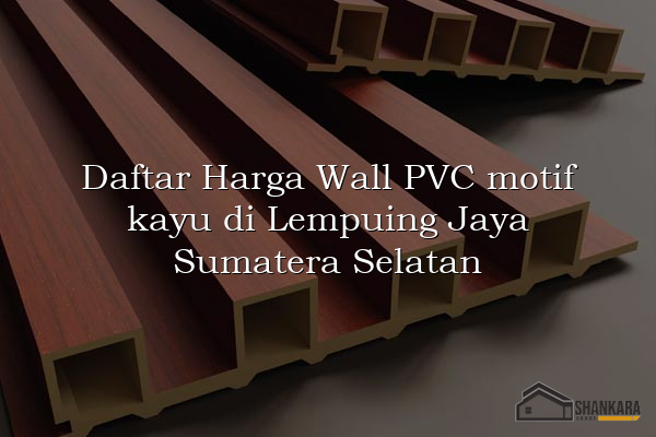 Daftar Harga Wall PVC motif kayu di Lempuing Jaya Sumatera Selatan