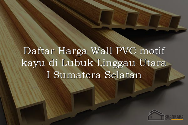Daftar Harga Wall PVC motif kayu di Lubuk Linggau Utara I Sumatera Selatan