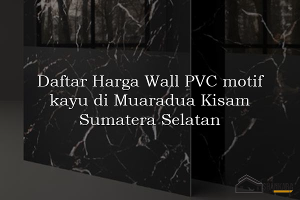 Daftar Harga Wall PVC motif kayu di Muaradua Kisam Sumatera Selatan