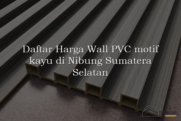 Daftar Harga Wall PVC motif kayu di Nibung Sumatera Selatan