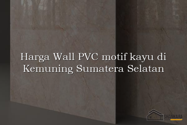 Harga Wall PVC motif kayu di Kemuning Sumatera Selatan