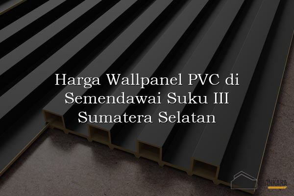 Harga Wallpanel PVC di Semendawai Suku III Sumatera Selatan