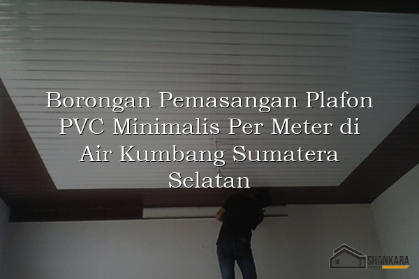 Borongan Pemasangan Plafon PVC Minimalis Per Meter di Air Kumbang Sumatera Selatan