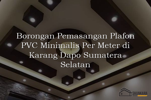 Borongan Pemasangan Plafon PVC Minimalis Per Meter di Karang Dapo Sumatera Selatan