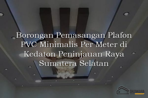 Borongan Pemasangan Plafon PVC Minimalis Per Meter di Kedaton Peninjauan Raya Sumatera Selatan