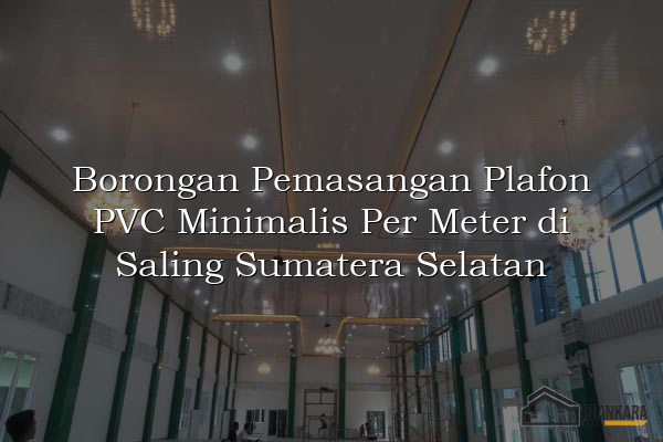 Borongan Pemasangan Plafon PVC Minimalis Per Meter di Saling Sumatera Selatan