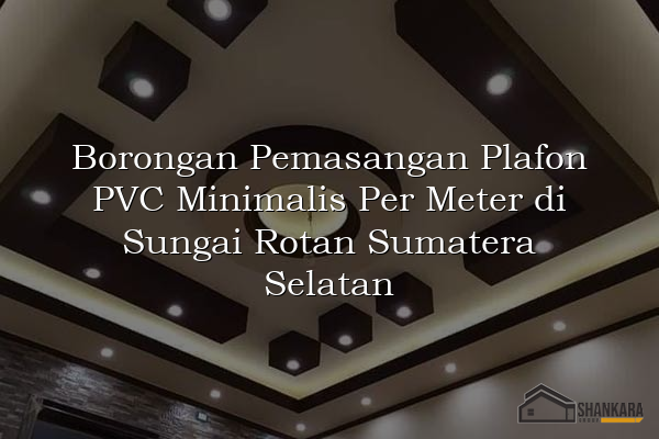 Borongan Pemasangan Plafon PVC Minimalis Per Meter di Sungai Rotan Sumatera Selatan