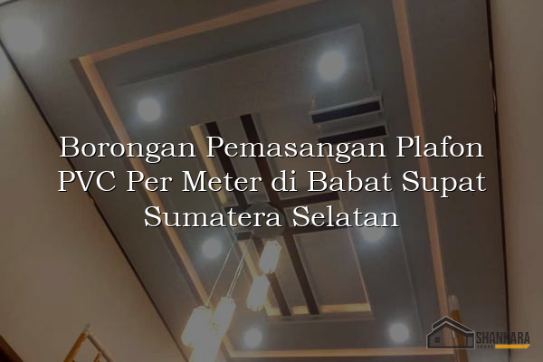 Borongan Pemasangan Plafon PVC Per Meter di Babat Supat Sumatera Selatan