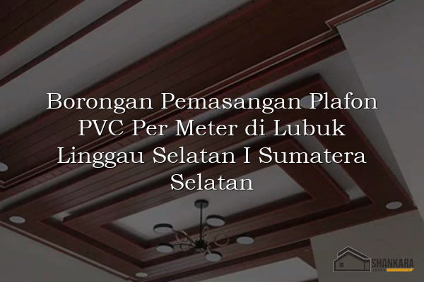 Borongan Pemasangan Plafon PVC Per Meter di Lubuk Linggau Selatan I Sumatera Selatan
