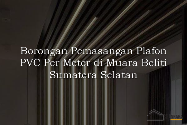 Borongan Pemasangan Plafon PVC Per Meter di Muara Beliti Sumatera Selatan