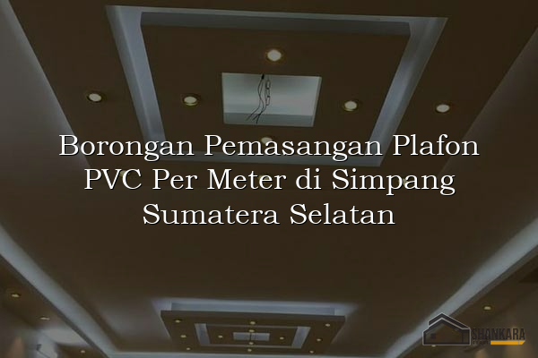 Borongan Pemasangan Plafon PVC Per Meter di Simpang Sumatera Selatan