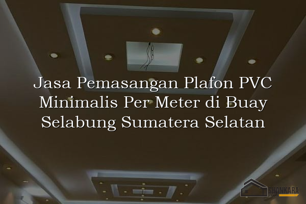 Jasa Pemasangan Plafon PVC Minimalis Per Meter di Buay Selabung Sumatera Selatan