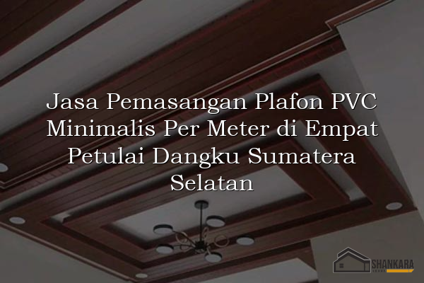 Jasa Pemasangan Plafon PVC Minimalis Per Meter di Empat Petulai Dangku Sumatera Selatan