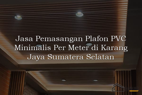 Jasa Pemasangan Plafon PVC Minimalis Per Meter di Karang Jaya Sumatera Selatan