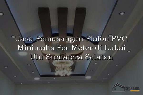 Jasa Pemasangan Plafon PVC Minimalis Per Meter di Lubai Ulu Sumatera Selatan