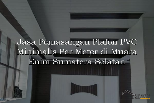 Jasa Pemasangan Plafon PVC Minimalis Per Meter di Muara Enim Sumatera Selatan