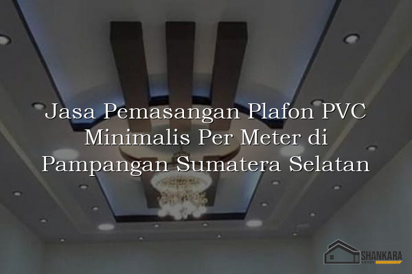 Jasa Pemasangan Plafon PVC Minimalis Per Meter di Pampangan Sumatera Selatan