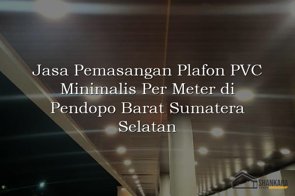 Jasa Pemasangan Plafon PVC Minimalis Per Meter di Pendopo Barat Sumatera Selatan