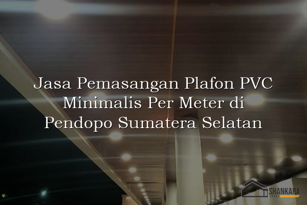 Jasa Pemasangan Plafon PVC Minimalis Per Meter di Pendopo Sumatera Selatan