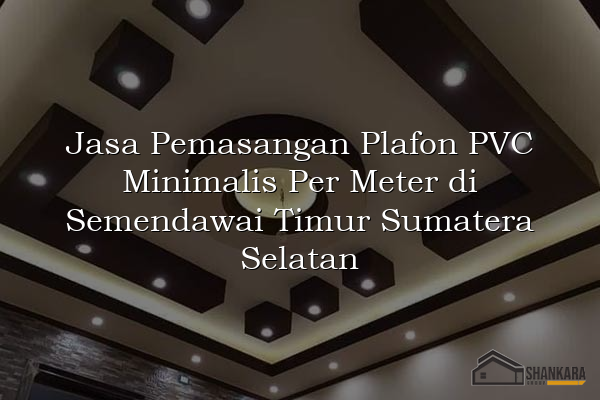Jasa Pemasangan Plafon PVC Minimalis Per Meter di Semendawai Timur Sumatera Selatan