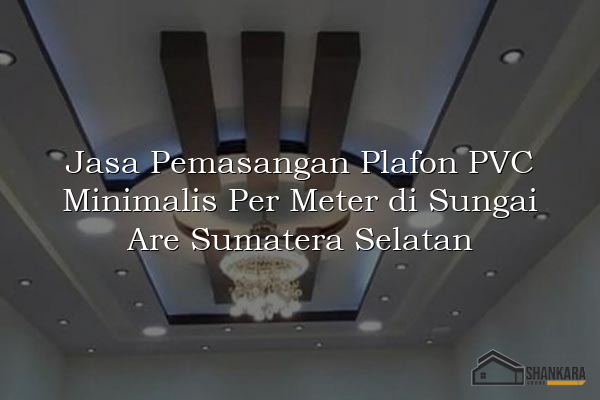 Jasa Pemasangan Plafon PVC Minimalis Per Meter di Sungai Are Sumatera Selatan