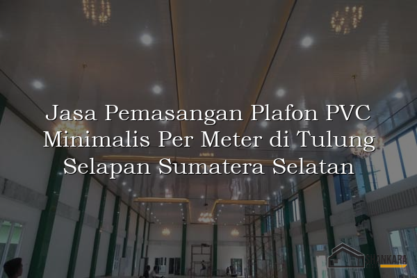 Jasa Pemasangan Plafon PVC Minimalis Per Meter di Tulung Selapan Sumatera Selatan