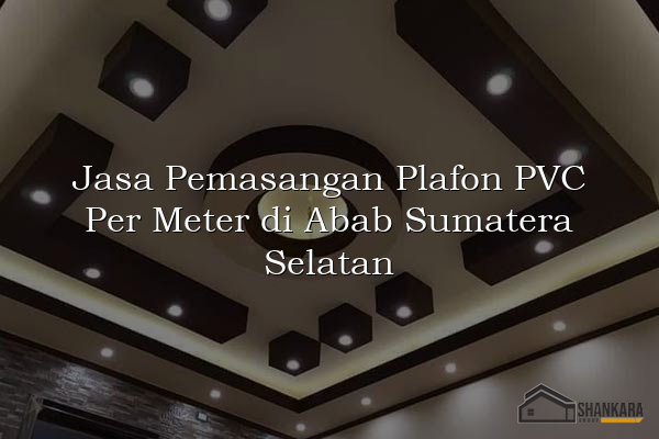 Jasa Pemasangan Plafon PVC Per Meter di Abab Sumatera Selatan