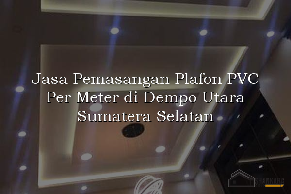 Jasa Pemasangan Plafon PVC Per Meter di Dempo Utara Sumatera Selatan