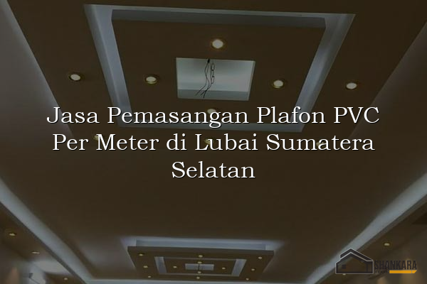 Jasa Pemasangan Plafon PVC Per Meter di Lubai Sumatera Selatan