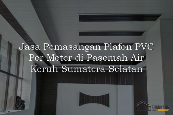 Jasa Pemasangan Plafon PVC Per Meter di Pasemah Air Keruh Sumatera Selatan